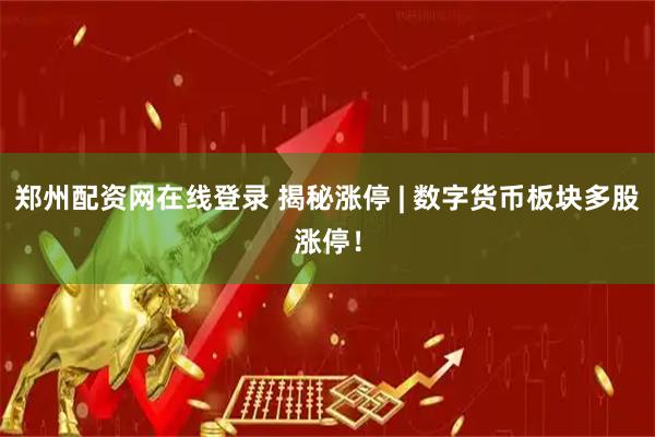 郑州配资网在线登录 揭秘涨停 | 数字货币板块多股涨停！