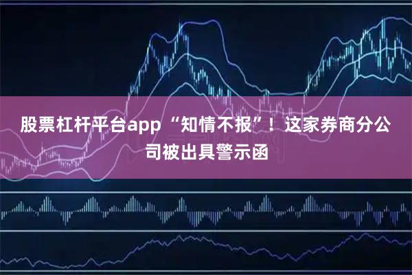 股票杠杆平台app “知情不报”！这家券商分公司被出具警示函