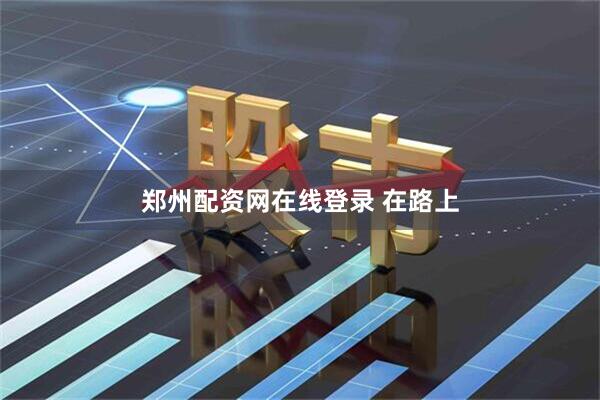 郑州配资网在线登录 在路上