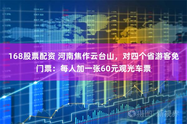 168股票配资 河南焦作云台山,对四个省游客免门票:每人加一张60元观光车票