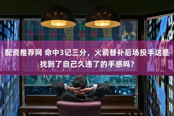 配资推荐网 命中3记三分，火箭替补后场投手这是找到了自己久违了的手感吗？
