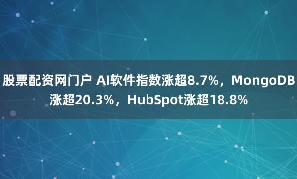 股票配资网门户 AI软件指数涨超8.7%，MongoDB涨超20.3%，HubSpot涨超18.8%
