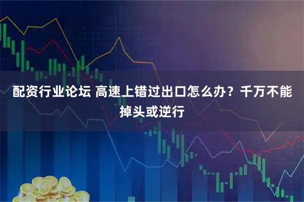 配资行业论坛 高速上错过出口怎么办？千万不能掉头或逆行