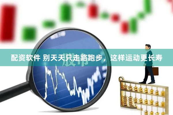 配资软件 别天天只走路跑步，这样运动更长寿