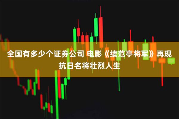 全国有多少个证券公司 电影《续范亭将军》再现抗日名将壮烈人生