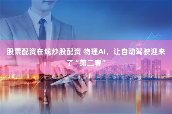 股票配资在线炒股配资 物理AI，让自动驾驶迎来了“第二春”